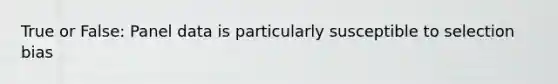 True or False: Panel data is particularly susceptible to selection bias