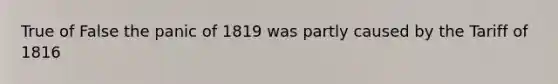 True of False the panic of 1819 was partly caused by the Tariff of 1816