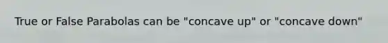 True or False Parabolas can be "concave up" or "concave down"