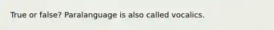 True or false? Paralanguage is also called vocalics.