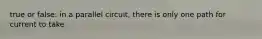 true or false: in a parallel circuit, there is only one path for current to take