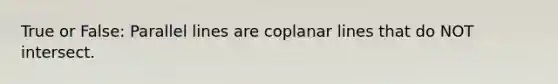 True or False: Parallel lines are coplanar lines that do NOT intersect.