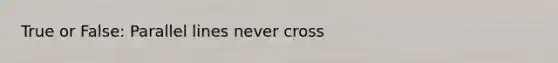 True or False: Parallel lines never cross