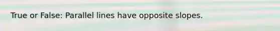 True or False: Parallel lines have opposite slopes.