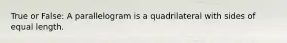 True or False: A parallelogram is a quadrilateral with <a href='https://www.questionai.com/knowledge/kSUuG5p0YG-sides-of-equal-length' class='anchor-knowledge'>sides of equal length</a>.