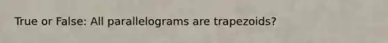 True or False: All parallelograms are trapezoids?