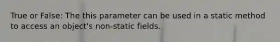 True or False: The this parameter can be used in a static method to access an object's non-static fields.