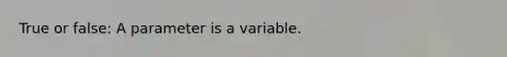 True or false: A parameter is a variable.