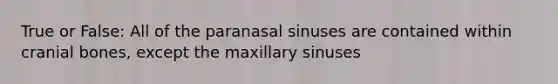 True or False: All of the paranasal sinuses are contained within cranial bones, except the maxillary sinuses