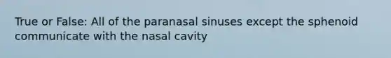 True or False: All of the paranasal sinuses except the sphenoid communicate with the nasal cavity