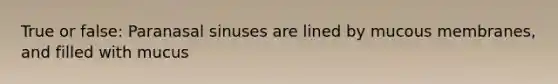 True or false: Paranasal sinuses are lined by mucous membranes, and filled with mucus