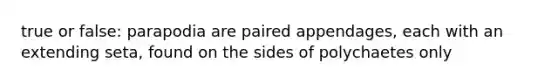 true or false: parapodia are paired appendages, each with an extending seta, found on the sides of polychaetes only