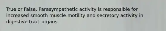 True or False. Parasympathetic activity is responsible for increased smooth muscle motility and secretory activity in digestive tract organs.