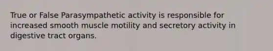 True or False Parasympathetic activity is responsible for increased smooth muscle motility and secretory activity in digestive tract organs.