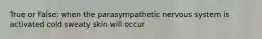 True or False: when the parasympathetic nervous system is activated cold sweaty skin will occur