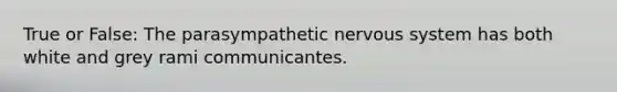 True or False: The parasympathetic nervous system has both white and grey rami communicantes.