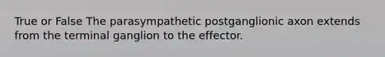 True or False The parasympathetic postganglionic axon extends from the terminal ganglion to the effector.