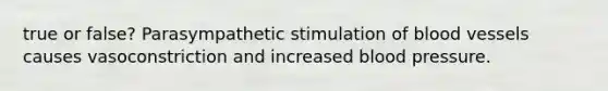 true or false? Parasympathetic stimulation of blood vessels causes vasoconstriction and increased blood pressure.