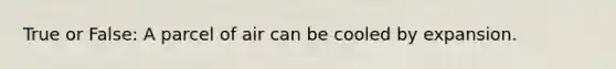 True or False: A parcel of air can be cooled by expansion.