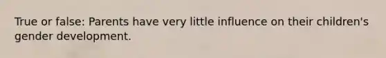 True or false: Parents have very little influence on their children's gender development.