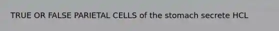 TRUE OR FALSE PARIETAL CELLS of the stomach secrete HCL