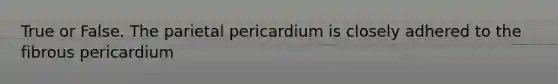 True or False. The parietal pericardium is closely adhered to the fibrous pericardium