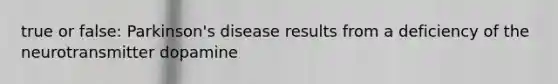 true or false: Parkinson's disease results from a deficiency of the neurotransmitter dopamine