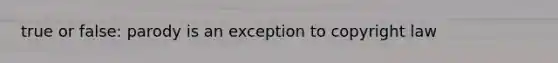 true or false: parody is an exception to copyright law