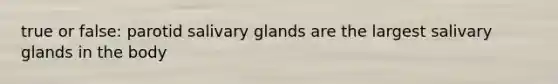 true or false: parotid salivary glands are the largest salivary glands in the body