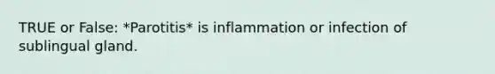 TRUE or False: *Parotitis* is inflammation or infection of sublingual gland.