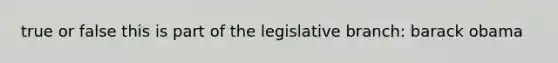 true or false this is part of the legislative branch: barack obama