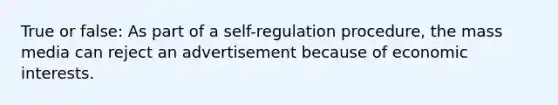 True or false: As part of a self-regulation procedure, the mass media can reject an advertisement because of economic interests.