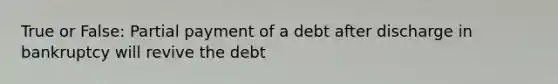 True or False: Partial payment of a debt after discharge in bankruptcy will revive the debt