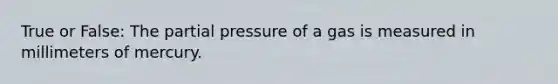 True or False: The partial pressure of a gas is measured in millimeters of mercury.