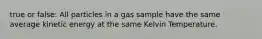 true or false: All particles in a gas sample have the same average kinetic energy at the same Kelvin Temperature.