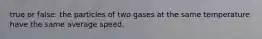 true or false: the particles of two gases at the same temperature have the same average speed.