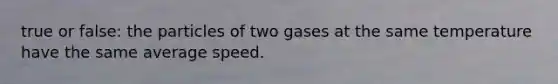 true or false: the particles of two gases at the same temperature have the same average speed.