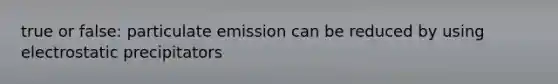 true or false: particulate emission can be reduced by using electrostatic precipitators