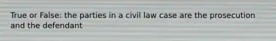 True or False: the parties in a civil law case are the prosecution and the defendant