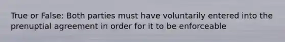 True or False: Both parties must have voluntarily entered into the prenuptial agreement in order for it to be enforceable