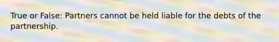 True or False: Partners cannot be held liable for the debts of the partnership.