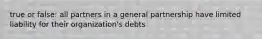 true or false: all partners in a general partnership have limited liability for their organization's debts