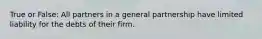 True or False: All partners in a general partnership have limited liability for the debts of their firm.