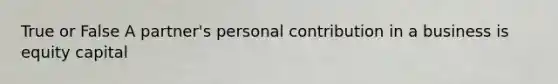 True or False A partner's personal contribution in a business is equity capital