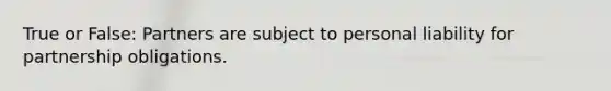 True or False: Partners are subject to personal liability for partnership obligations.