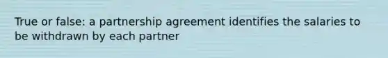 True or false: a partnership agreement identifies the salaries to be withdrawn by each partner