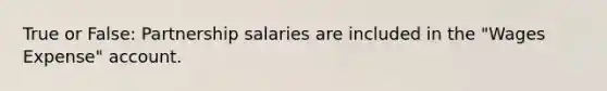 True or False: Partnership salaries are included in the "Wages Expense" account.