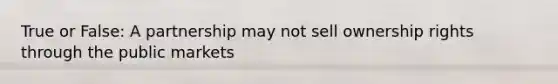 True or False: A partnership may not sell ownership rights through the public markets