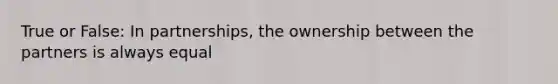 True or False: In partnerships, the ownership between the partners is always equal