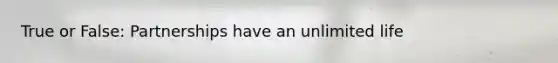 True or False: Partnerships have an unlimited life